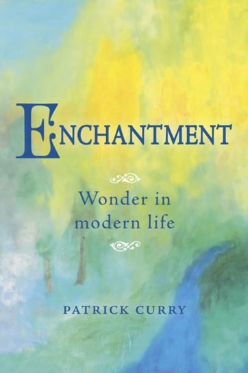 Enchantment. Wonder in Modern Life Patrick Curry