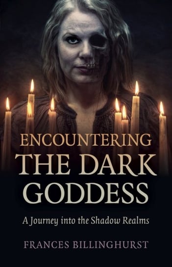 Encountering the Dark Goddess - A Journey into the Shadow Realms Frances Billinghurst