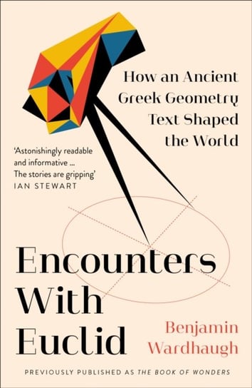 Encounters with Euclid. How an Ancient Greek Geometry Text Shaped the World Wardhaugh Benjamin