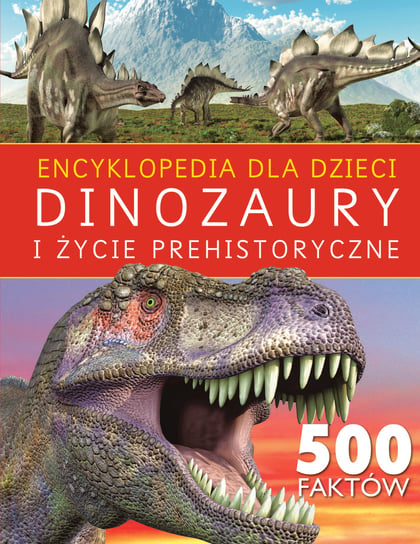 Encyklopedia dla dzieci. Dinozaury i życie prehistoryczne. 500 faktów Opracowanie zbiorowe