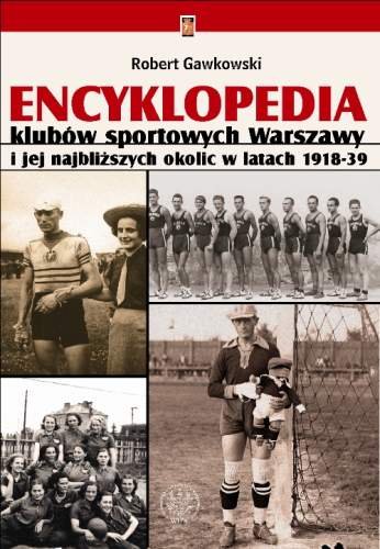 Encyklopedia klubów sportowych Warszawy i jej najbliższych okolic w latach 1918-1939 Gawkowski Robert