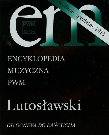 Encyklopedia muzyczna PWM. Suplement Lutosławski. Od ogniwa do łańcucha Opracowanie zbiorowe