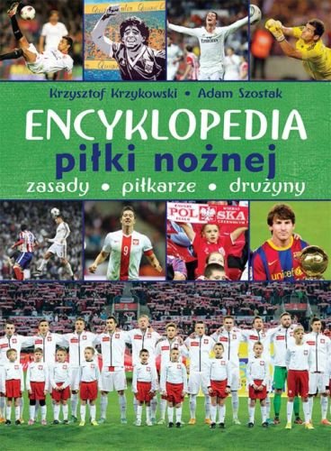 Encyklopedia piłki nożnej. Zasady, piłkarze, drużyny Krzykowski Krzysztof, Szostak Adam