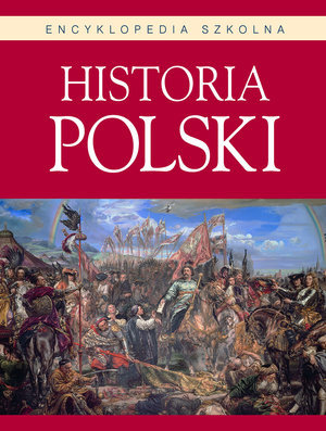 Encyklopedia szkolna. Historia Polski Opracowanie zbiorowe