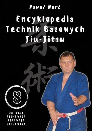 Encyklopedia technik bazowych Jiu-Jitsu. Tom 8. Uke Waza, Atemi Waza, Keri Waza, Dachi Waza Nerć Paweł