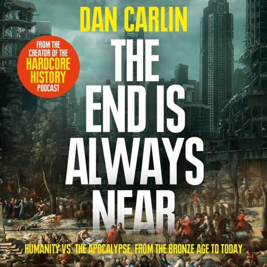 End is Always Near: Apocalyptic Moments from the Bronze Age Collapse to Nuclear Near Misses Carlin Dan