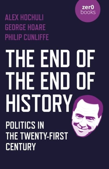 End of the End of History, The - Politics in the Twenty-First Century Alex Hochuli, George Hoare