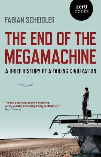 End of the Megamachine, The - A Brief History of a Failing Civilization Fabian Scheidler
