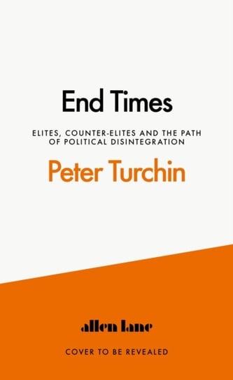 End Times: Elites, Counter-Elites and the Path of Political Disintegration Peter Turchin