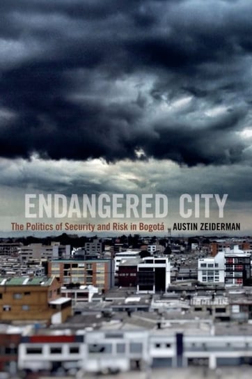 Endangered City: The Politics of Security and Risk in Bogota Austin Zeiderman