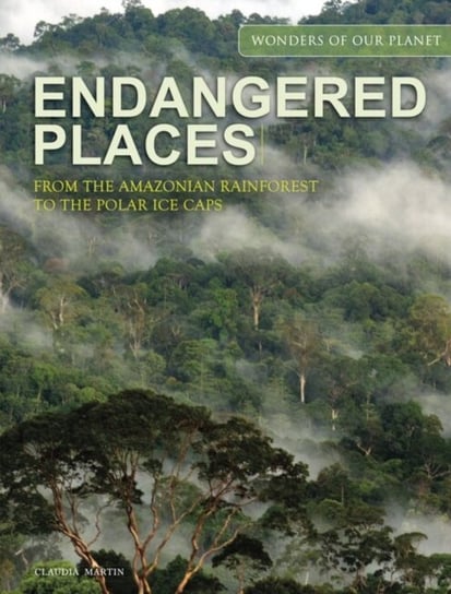 Endangered Places: From the Amazonian rainforest to the polar ice caps Martin Claudia