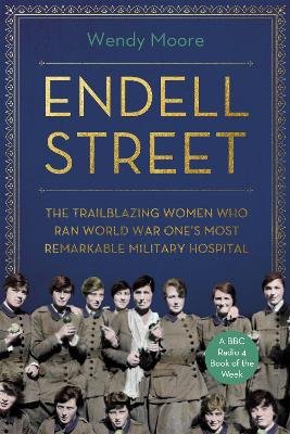 Endell Street: The Women Who Ran Britain's Trailblazing Military Hospital Moore Wendy