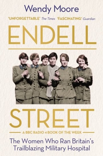 Endell Street. The Women Who Ran Britains Trailblazing Military Hospital Moore Wendy