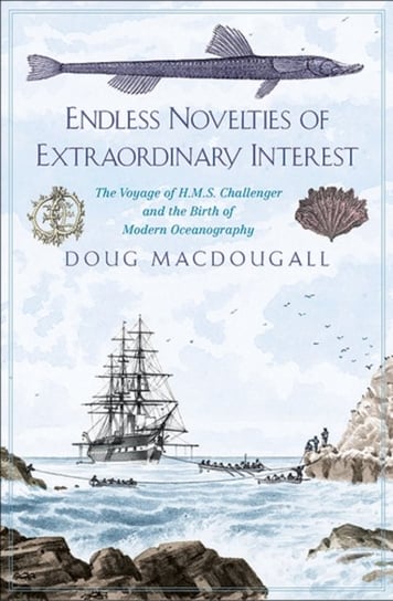 Endless Novelties of Extraordinary Interest. The Voyage of H.M.S. Challenger and the Birth of Modern Macdougall Doug