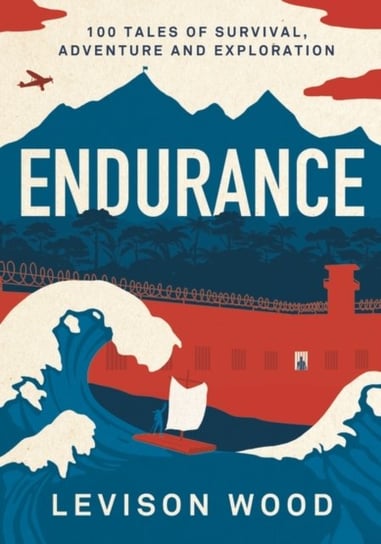 Endurance. 100 Tales of Survival, Adventure and Exploration Wood Levison