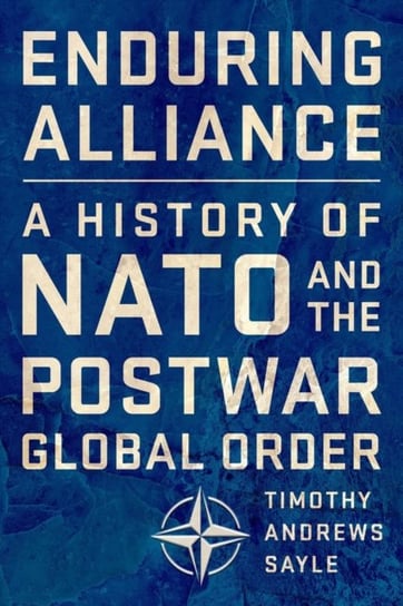 Enduring Alliance: A History of NATO and the Postwar Global Order Sayle Timothy Andrews