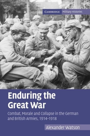 Enduring the Great War: Combat, Morale and Collapse in the German and British Armies, 1914-1918 Opracowanie zbiorowe
