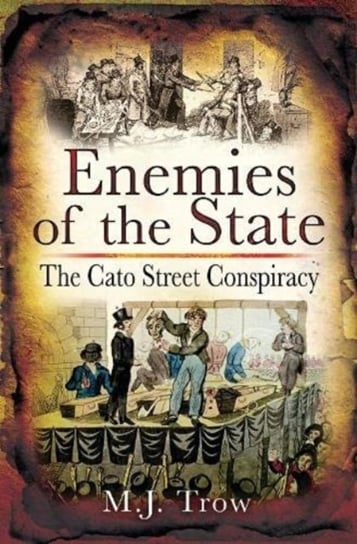 Enemies of the State: The Cato Street Conspiracy M.J. Trow