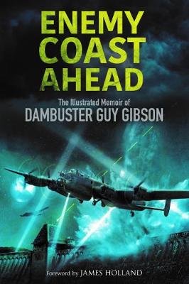 Enemy Coast Ahead: The Illustrated Memoir of Dambuster Guy Gibson Gibson Guy