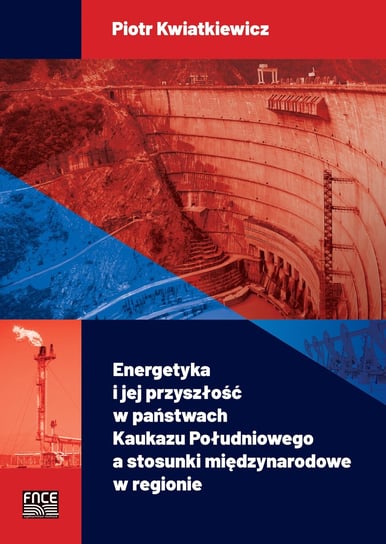 Energetyka i jej przyszłość w państwach Kaukazu Południowego a stosunki międzynarodowe w regionie Kwiatkiewicz Piotr