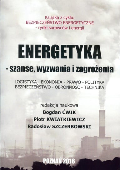 Energetyka - szanse, wyzwania i zagrożenia Ćwik Bogdan, Kwiatkiewicz Piotr, Szczerbowski Radosław