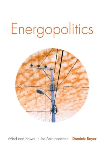 Energopolitics: Wind and Power in the Anthropocene Dominic Boyer