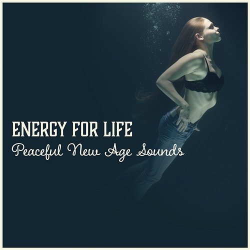 Energy for Life: Peaceful New Age Sounds – Relaxing Music for Reduce Stress, Feel Positive Energy, Total Comfort Inner Power Oasis