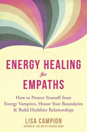 Energy Healing for Empaths. How to Protect Yourself from Energy Vampires, Honor Your Boundaries, and Campion Lisa