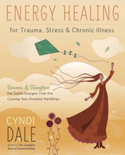Energy Healing for Trauma, Stress and Chronic Illness. Uncover and Transform the Subtle Energies Tha Dale Cyndi