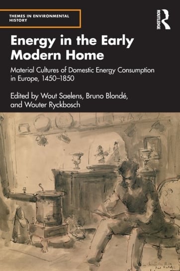 Energy in the Early Modern Home: Material Cultures of Domestic Energy Consumption in Europe, 1450-1850 Wout Saelens