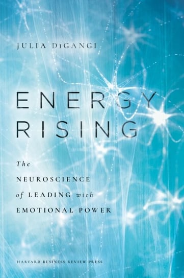 Energy Rising: The Neuroscience of Leading with Emotional Power Julia DiGangi