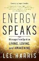 Energy Speaks: Messages from Spirit on Living, Loving, and Awakening Harris Lee
