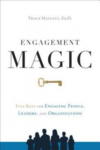Engagement Magic: Five Keys for Engaging People, Leaders, and Organizations Maylett Tracy
