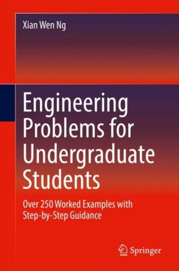 Engineering Problems for Undergraduate Students: Over 250 Worked Examples with Step-by-Step Guidance Xian Wen Ng