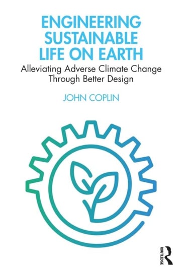 Engineering Sustainable Life on Earth: Alleviating Adverse Climate Change Through Better Design John Coplin