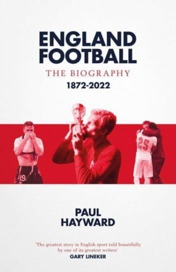 England Football: The Biography: 1872 - 2022 Paul Hayward