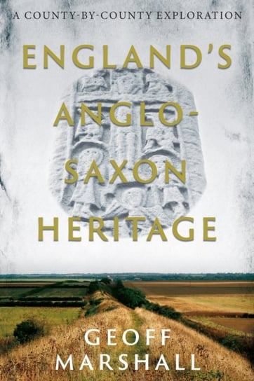 England's Anglo-Saxon Heritage: A County-by-County Exploration Geoff Marshall