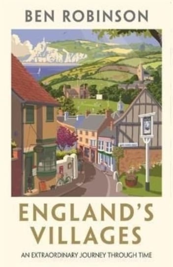 Englands Villages: An Extraordinary Journey Through Time Dr Ben Robinson