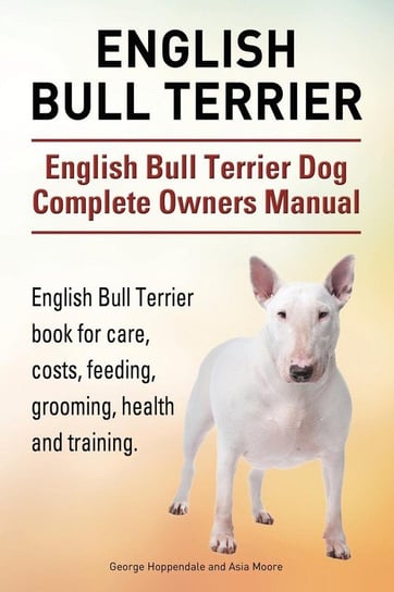 English Bull Terrier. English Bull Terrier Dog Complete Owners Manual. English Bull Terrier book for care, costs, feeding, grooming, health and training. Hoppendale George