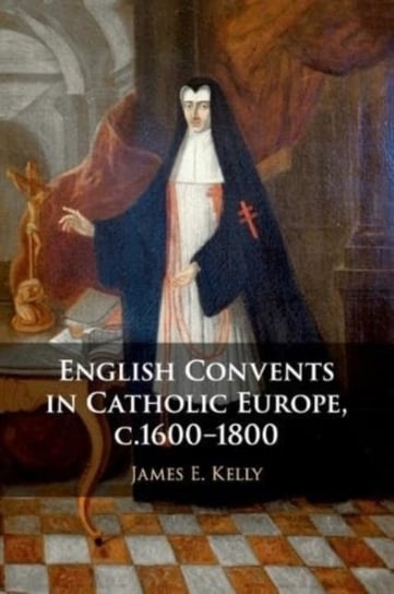 English Convents in Catholic Europe, c.1600-1800 Opracowanie zbiorowe