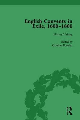 English Convents in Exile, 1600-1800, Part I, vol 1 Caroline Bowden