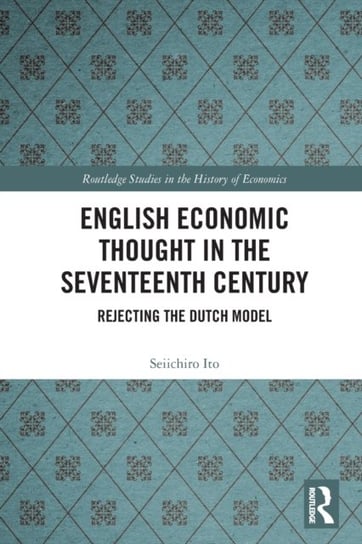 English Economic Thought in the Seventeenth Century: Rejecting the Dutch Model Seiichiro Ito