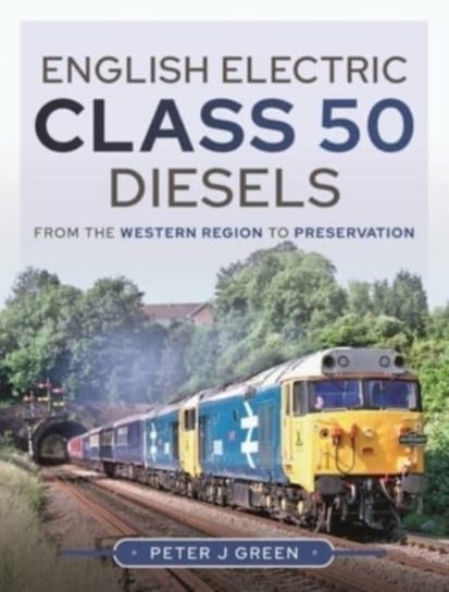 English Electric Class 50 Diesels: From the Western Region to Preservation Green J