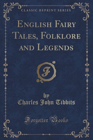 English Fairy Tales, Folklore and Legends (Classic Reprint) Tibbits Charles John
