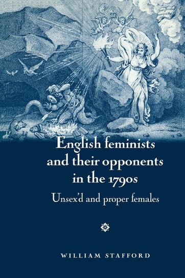 English Feminists and Their Opponents in the 1790s Stafford William