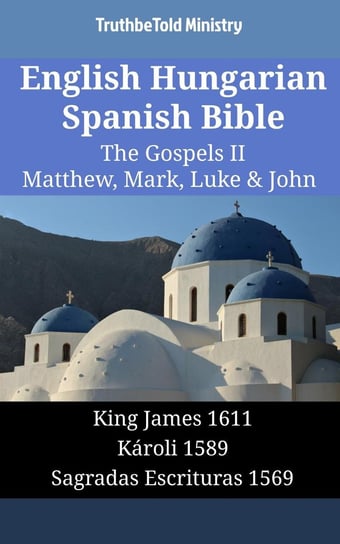 English Hungarian Spanish Bible. The Gospels II. Matthew, Mark, Luke & John Opracowanie zbiorowe