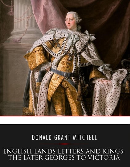 English Lands Letters and Kings: The Later Georges to Victoria - ebook epub Donald Grant Mitchell