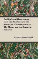 English Local Government from the Revolution to the Municipal Corporations ACT Webb Beatrice Potter, Webb Sidney