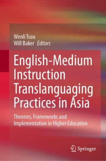 English-Medium Instruction Translanguaging Practices in Asia: Theories, Frameworks and Implementation in Higher Education Springer Verlag, Singapore