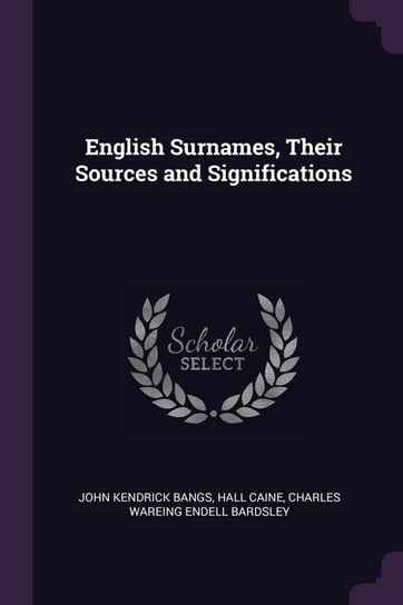 English Surnames, Their Sources and Significations Bangs John Kendrick